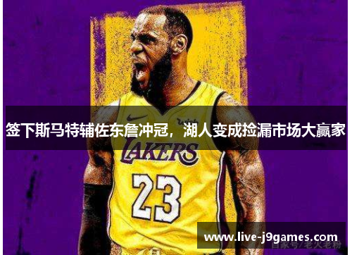 签下斯马特辅佐东詹冲冠，湖人变成捡漏市场大赢家