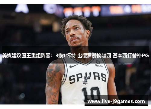 美媒建议国王重组阵容：3换1怀特 出德罗赞换赵四 签本西打替补PG